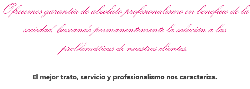 Ofrecemos garantía de absoluto profesionalismo en beneficio de la sociedad, buscando permanentemente la solución a las problemáticas de nuestros clientes. El mejor trato, servicio y profesionalismo nos caracteriza.
